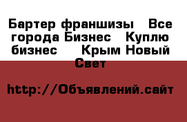 Бартер франшизы - Все города Бизнес » Куплю бизнес   . Крым,Новый Свет